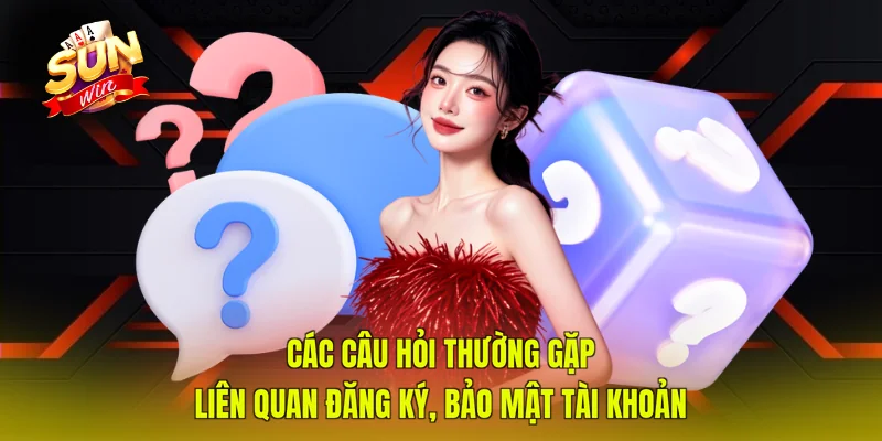 Các câu hỏi thường gặp liên quan đăng ký, bảo mật tài khoản