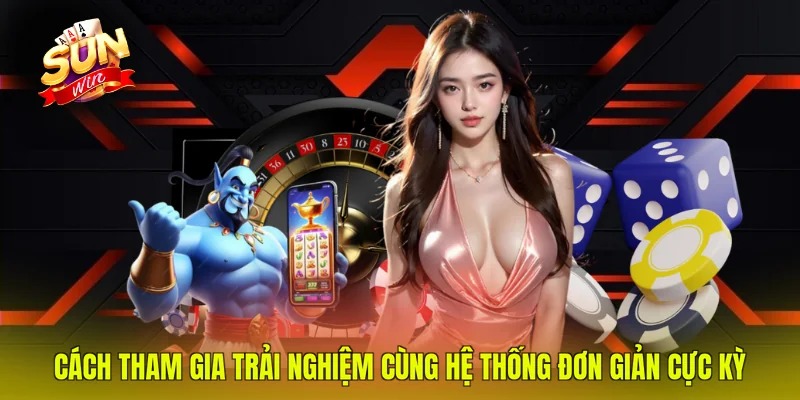 Cách tham gia trải nghiệm cùng hệ thống đơn giản cực kỳ