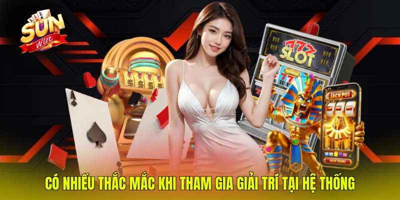 Có nhiều thắc mắc khi tham gia giải trí tại hệ thống