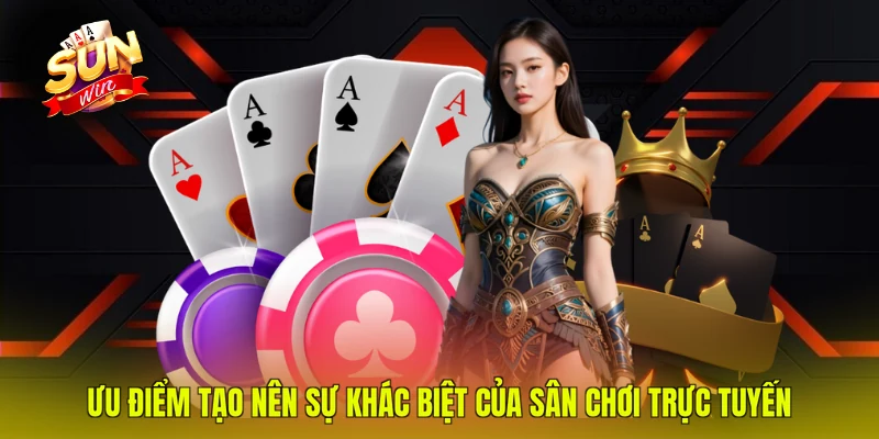 Ưu điểm tạo nên sự khác biệt của sân chơi trực tuyến